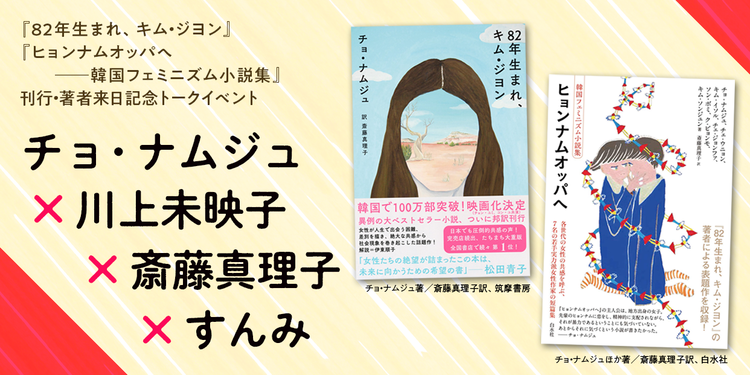 年生まれ キム ジヨン ヒョンナムオッパへ 韓国フェミニズム小説集 刊行 著者来日記念トークイベントチョ ナムジュ 川上未映子 斎藤真理子 すんみ 年生まれ キム ジヨン 刊行記念トークイベント チョ ナムジュ 川上 未映子 斎藤 真理子 すんみ